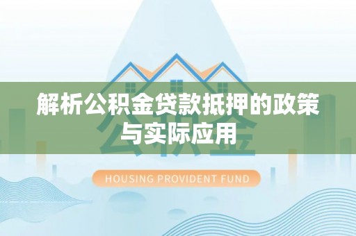 闻喜解析公积金贷款抵押的政策与实际应用