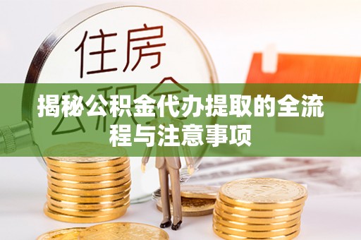 闻喜揭秘公积金代办提取的全流程与注意事项