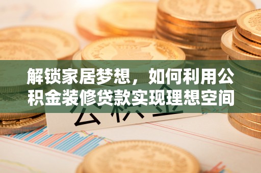 闻喜解锁家居梦想，如何利用公积金装修贷款实现理想空间