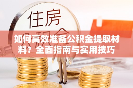闻喜如何高效准备公积金提取材料？全面指南与实用技巧