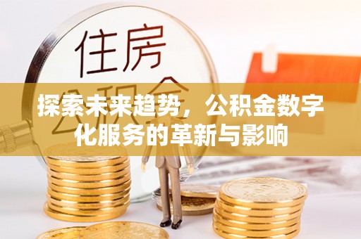 闻喜探索未来趋势，公积金数字化服务的革新与影响