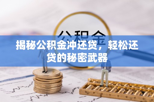 闻喜揭秘公积金冲还贷，轻松还贷的秘密武器
