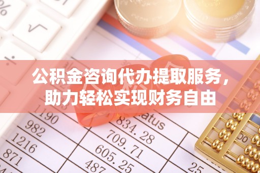 闻喜公积金咨询代办提取服务，助力轻松实现财务自由