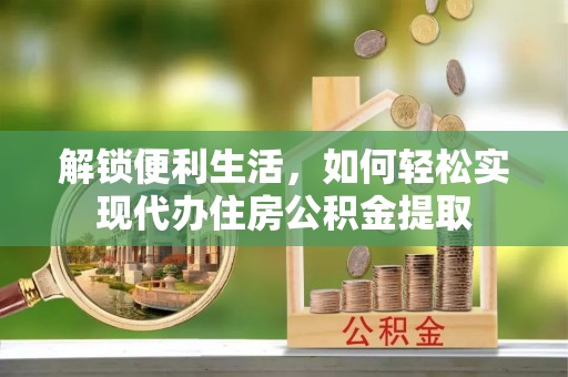 闻喜解锁便利生活，如何轻松实现代办住房公积金提取