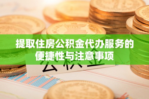 闻喜提取住房公积金代办服务的便捷性与注意事项