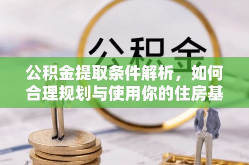 闻喜公积金提取条件解析，如何合理规划与使用你的住房基金