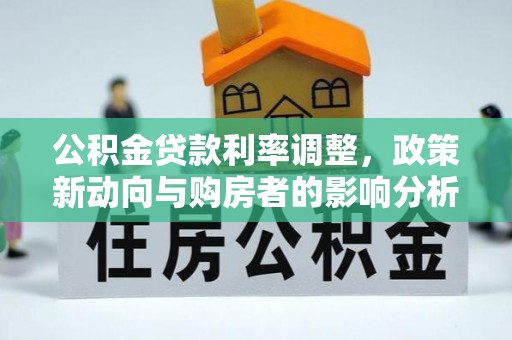 闻喜公积金贷款利率调整，政策新动向与购房者的影响分析