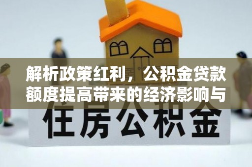 闻喜解析政策红利，公积金贷款额度提高带来的经济影响与生活改变