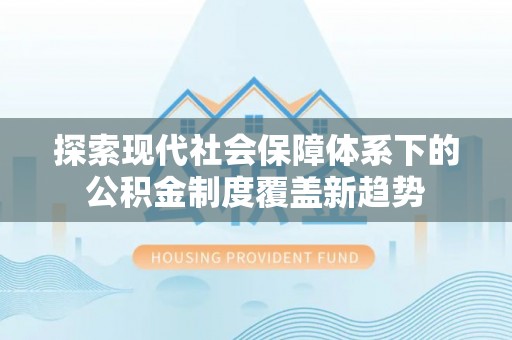 闻喜探索现代社会保障体系下的公积金制度覆盖新趋势