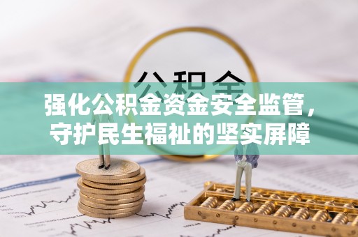 闻喜强化公积金资金安全监管，守护民生福祉的坚实屏障