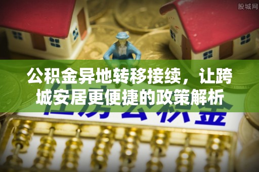 闻喜公积金异地转移接续，让跨城安居更便捷的政策解析