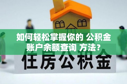 闻喜如何轻松掌握你的 公积金账户余额查询 方法？