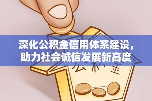 闻喜深化公积金信用体系建设，助力社会诚信发展新高度