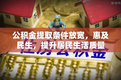 闻喜公积金提取条件放宽，惠及民生，提升居民生活质量