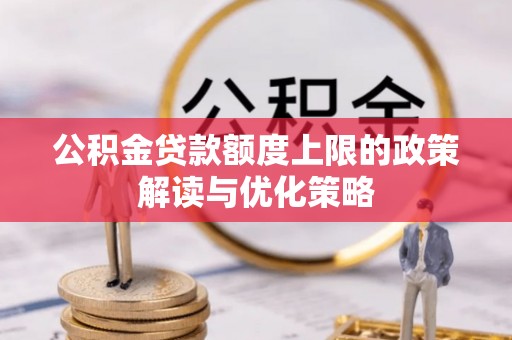 闻喜公积金贷款额度上限的政策解读与优化策略