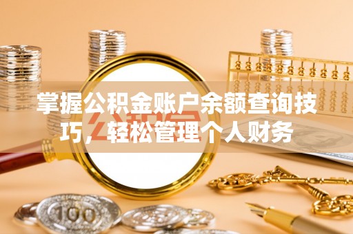 闻喜掌握公积金账户余额查询技巧，轻松管理个人财务