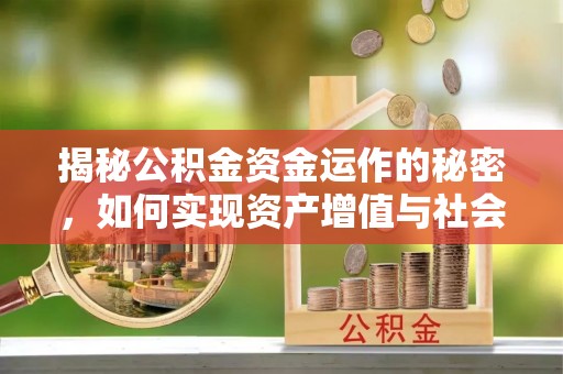 闻喜揭秘公积金资金运作的秘密，如何实现资产增值与社会福利双赢？