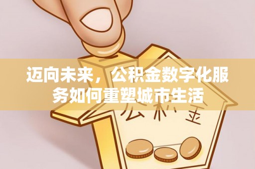 闻喜迈向未来，公积金数字化服务如何重塑城市生活