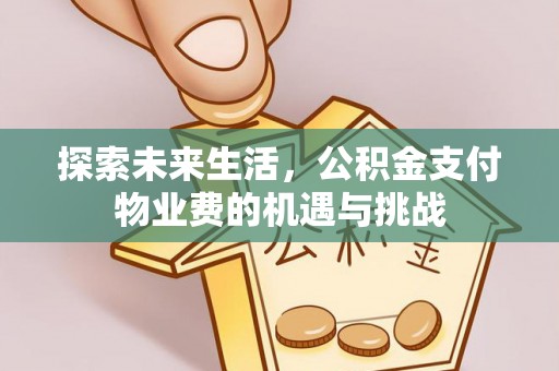 闻喜探索未来生活，公积金支付物业费的机遇与挑战