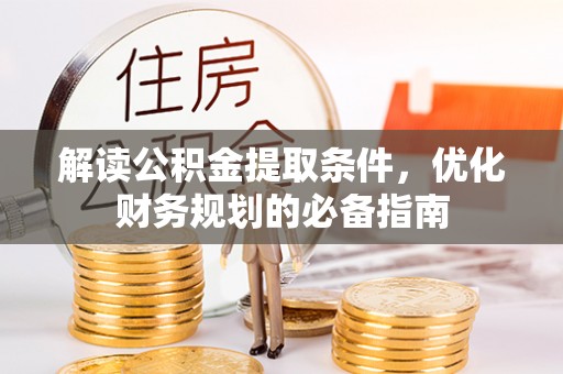 闻喜解读公积金提取条件，优化财务规划的必备指南