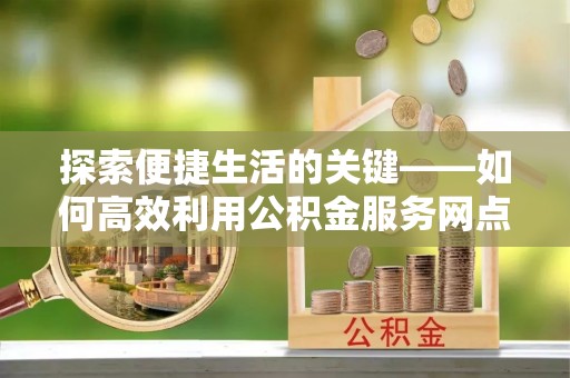 闻喜探索便捷生活的关键——如何高效利用公积金服务网点查询功能