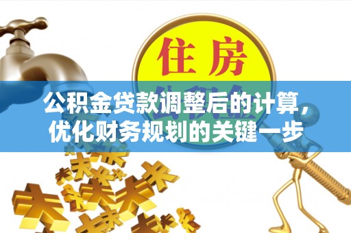 闻喜公积金贷款调整后的计算，优化财务规划的关键一步