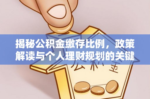 闻喜揭秘公积金缴存比例，政策解读与个人理财规划的关键
