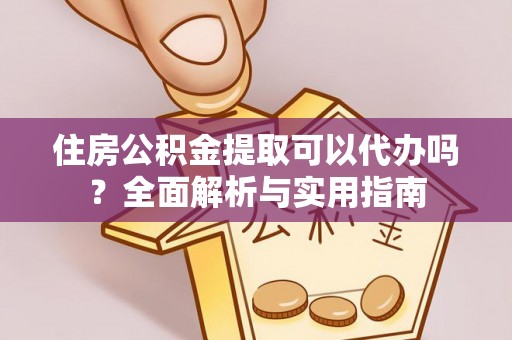 闻喜住房公积金提取可以代办吗？全面解析与实用指南