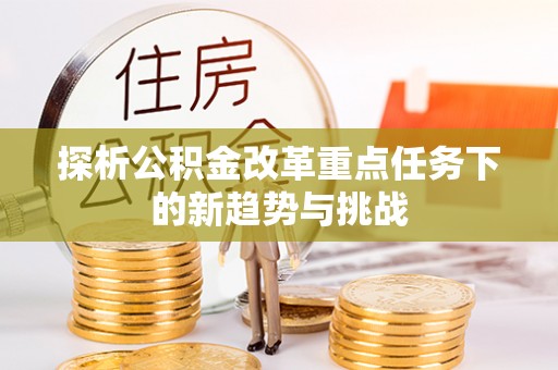闻喜探析公积金改革重点任务下的新趋势与挑战