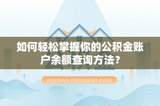 闻喜如何轻松掌握你的公积金账户余额查询方法？