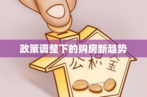 闻喜政策调整下的购房新趋势
