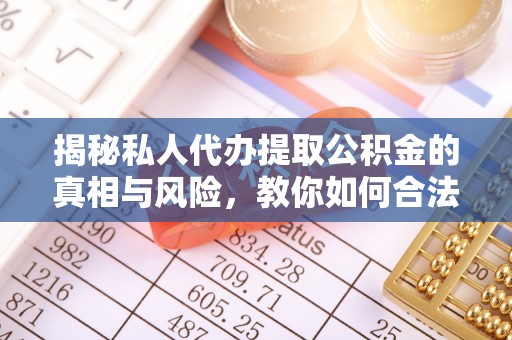 闻喜揭秘私人代办提取公积金的真相与风险，教你如何合法高效操作