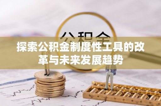 闻喜探索公积金制度性工具的改革与未来发展趋势