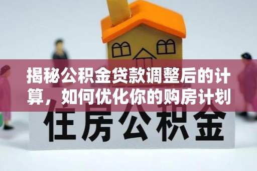 闻喜揭秘公积金贷款调整后的计算，如何优化你的购房计划