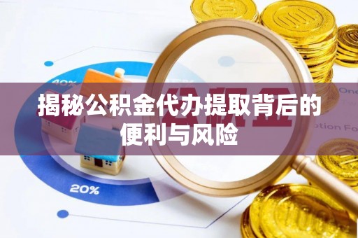 闻喜揭秘公积金代办提取背后的便利与风险