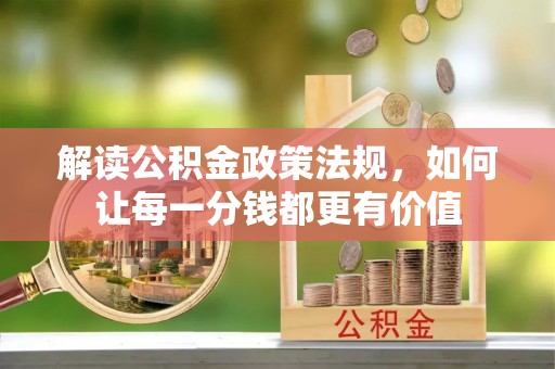 闻喜解读公积金政策法规，如何让每一分钱都更有价值