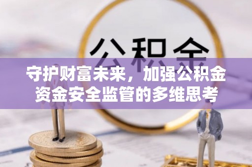 闻喜守护财富未来，加强公积金资金安全监管的多维思考