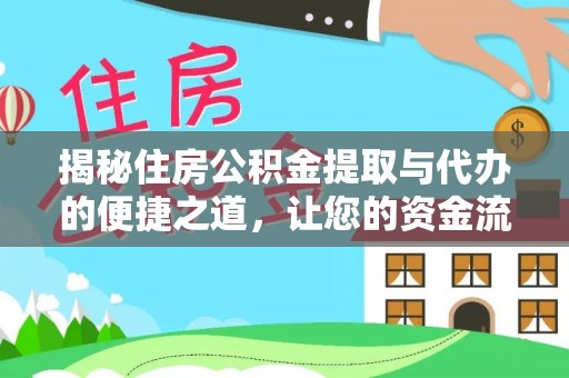 闻喜揭秘住房公积金提取与代办的便捷之道，让您的资金流动更高效