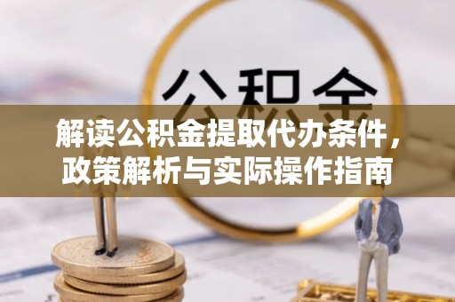 闻喜解读公积金提取代办条件，政策解析与实际操作指南