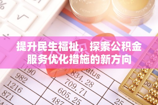 闻喜提升民生福祉，探索公积金服务优化措施的新方向