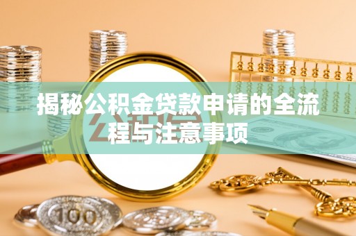 闻喜揭秘公积金贷款申请的全流程与注意事项