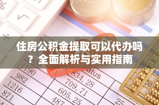 闻喜住房公积金提取可以代办吗？全面解析与实用指南