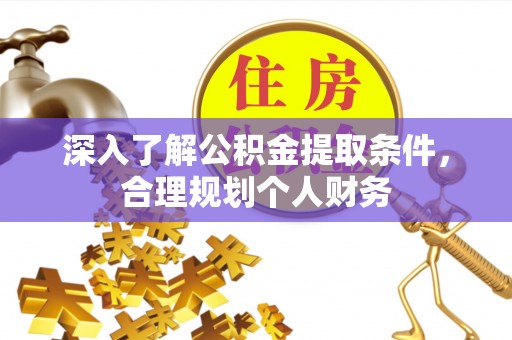 闻喜深入了解公积金提取条件，合理规划个人财务