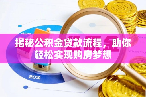 闻喜揭秘公积金贷款流程，助你轻松实现购房梦想