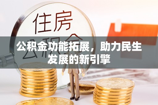 闻喜公积金功能拓展，助力民生发展的新引擎