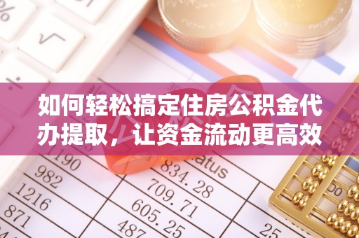 闻喜如何轻松搞定住房公积金代办提取，让资金流动更高效