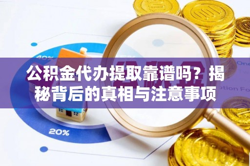 闻喜公积金代办提取靠谱吗？揭秘背后的真相与注意事项