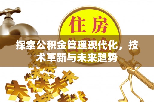 闻喜探索公积金管理现代化，技术革新与未来趋势