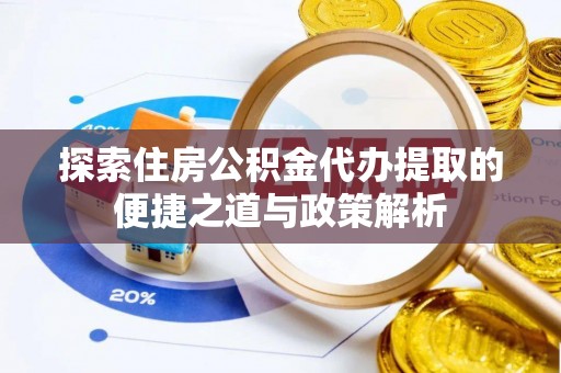 闻喜探索住房公积金代办提取的便捷之道与政策解析