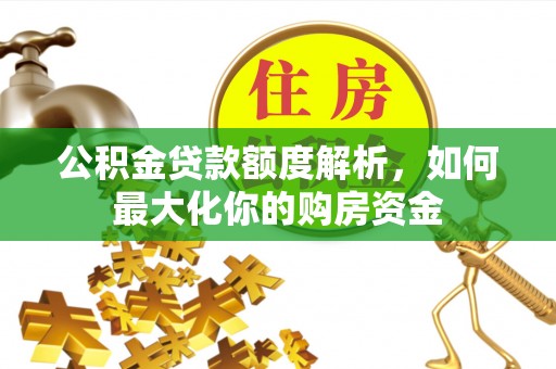 闻喜公积金贷款额度解析，如何最大化你的购房资金
